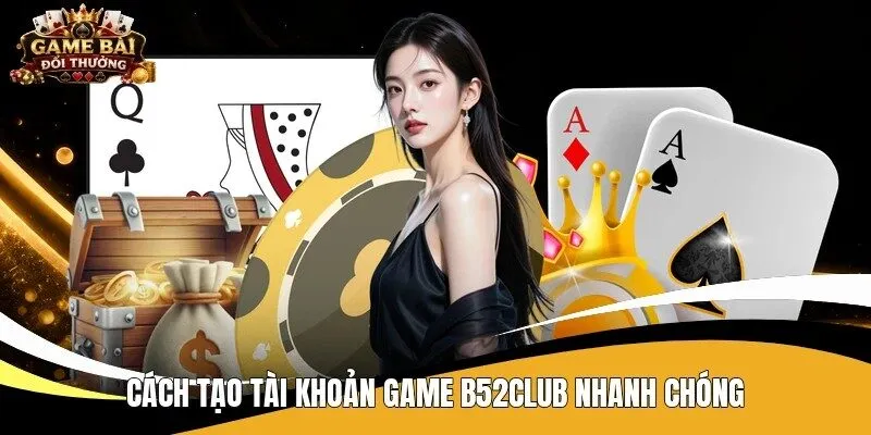 Cách tạo tài khoản game B52Club nhanh chóng