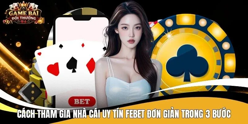 Cách tham gia nhà cái uy tín Febet đơn giản trong 3 bước