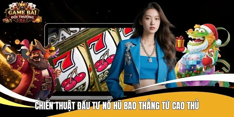Chiến thuật đầu tư nổ hũ bao thắng từ cao thủ