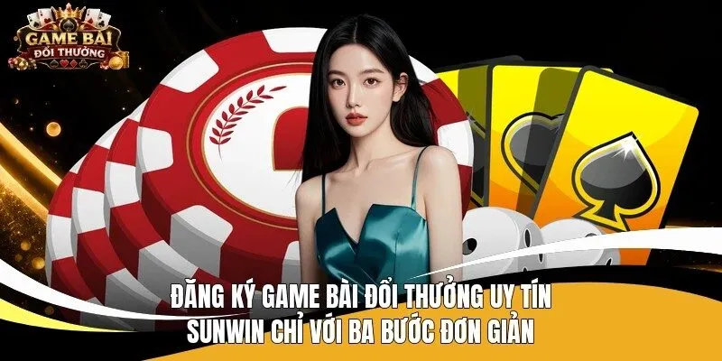 Đăng ký game bài đổi thưởng uy tín Sunwin chỉ với ba bước đơn giản 