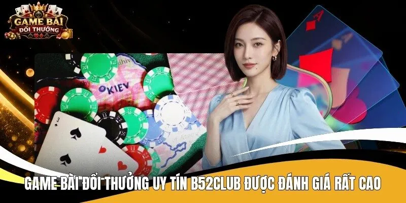 Game bài đổi thưởng uy tín B52Club được đánh giá rất cao