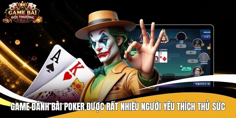 Game đánh bài Poker được rất nhiều người yêu thích thử sức
