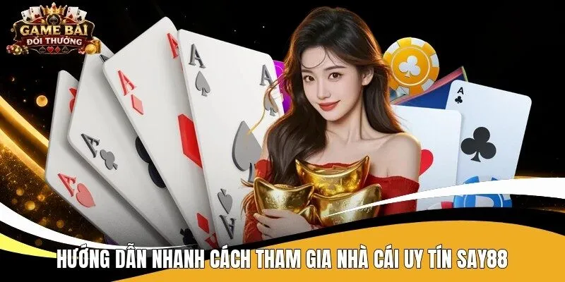 Hướng dẫn nhanh cách tham gia nhà cái uy tín Say88