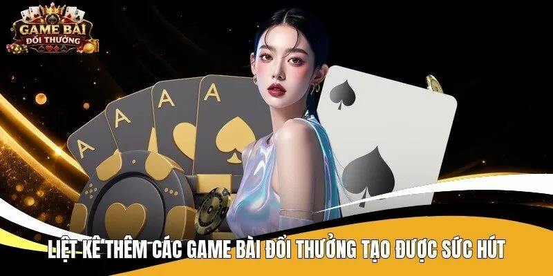 Liệt kê thêm các game bài đổi thưởng tạo được sức hút