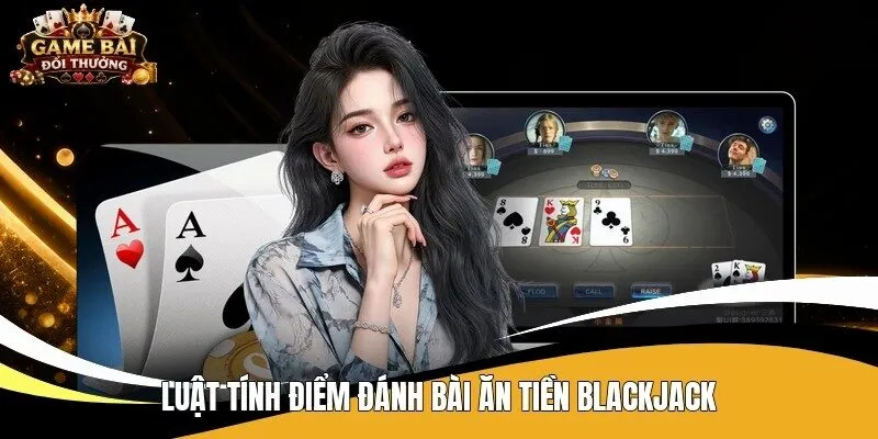 Luật tính điểm đánh bài ăn tiền blackjack