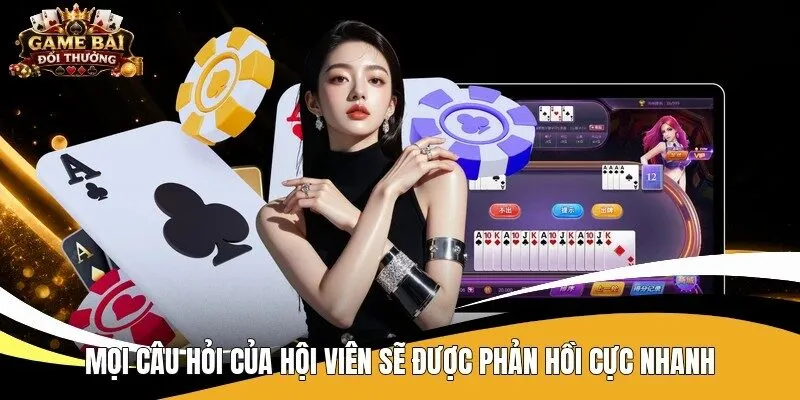 Mọi câu hỏi của hội viên sẽ được phản hồi cực nhanh