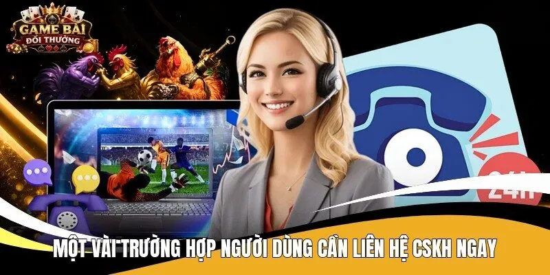 Một vài trường hợp người dùng cần liên hệ CSKH ngay