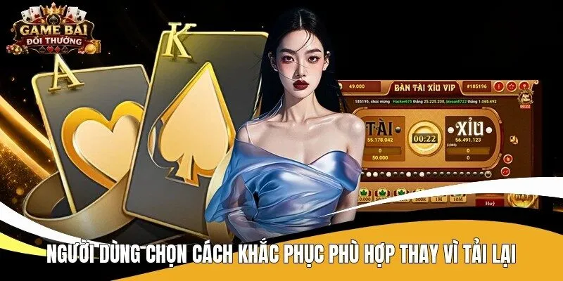 Người dùng chọn cách khắc phục phù hợp thay vì tải lại