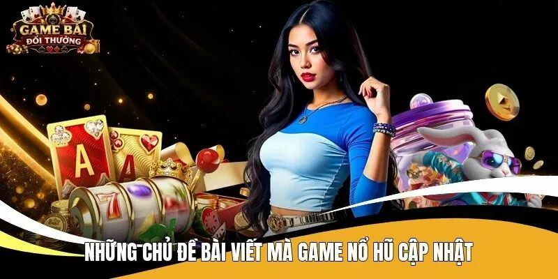 Những chủ đề bài viết mà game nổ hũ cập nhật