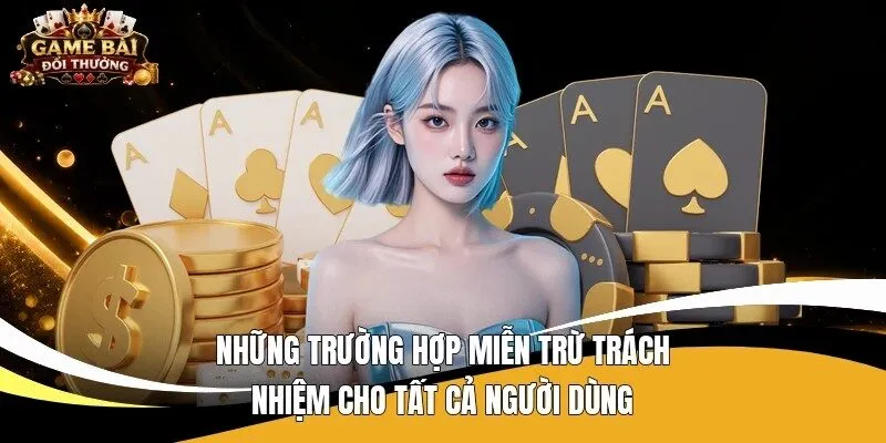 Những trường hợp miễn trừ trách nhiệm cho tất cả người dùng