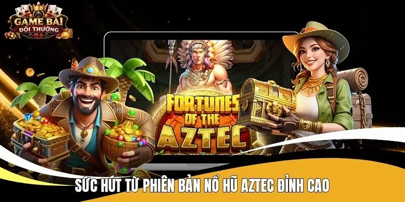 Sức hút từ phiên bản nổ hũ Aztec đỉnh cao
