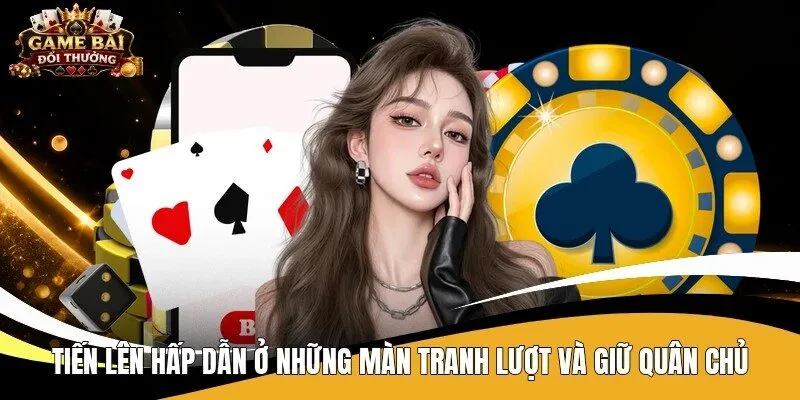 Tiến Lên hấp dẫn ở những màn tranh lượt và giữ quân chủ
